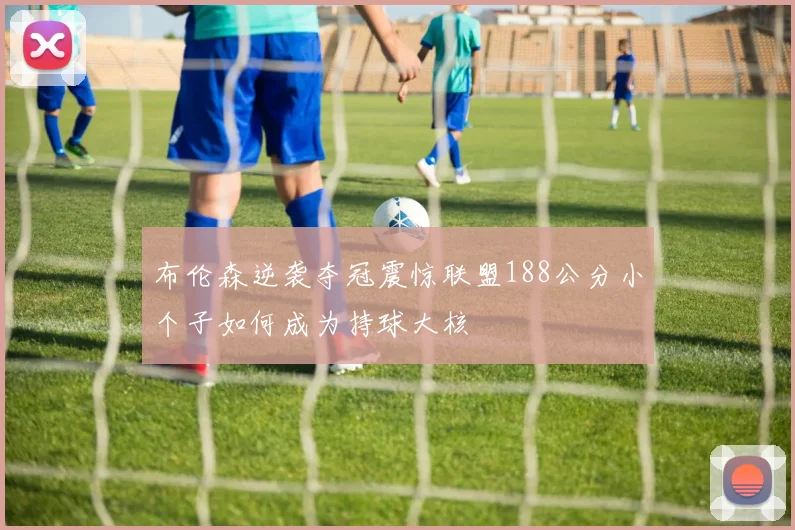 布伦森逆袭夺冠震惊联盟188公分小个子如何成为持球大核